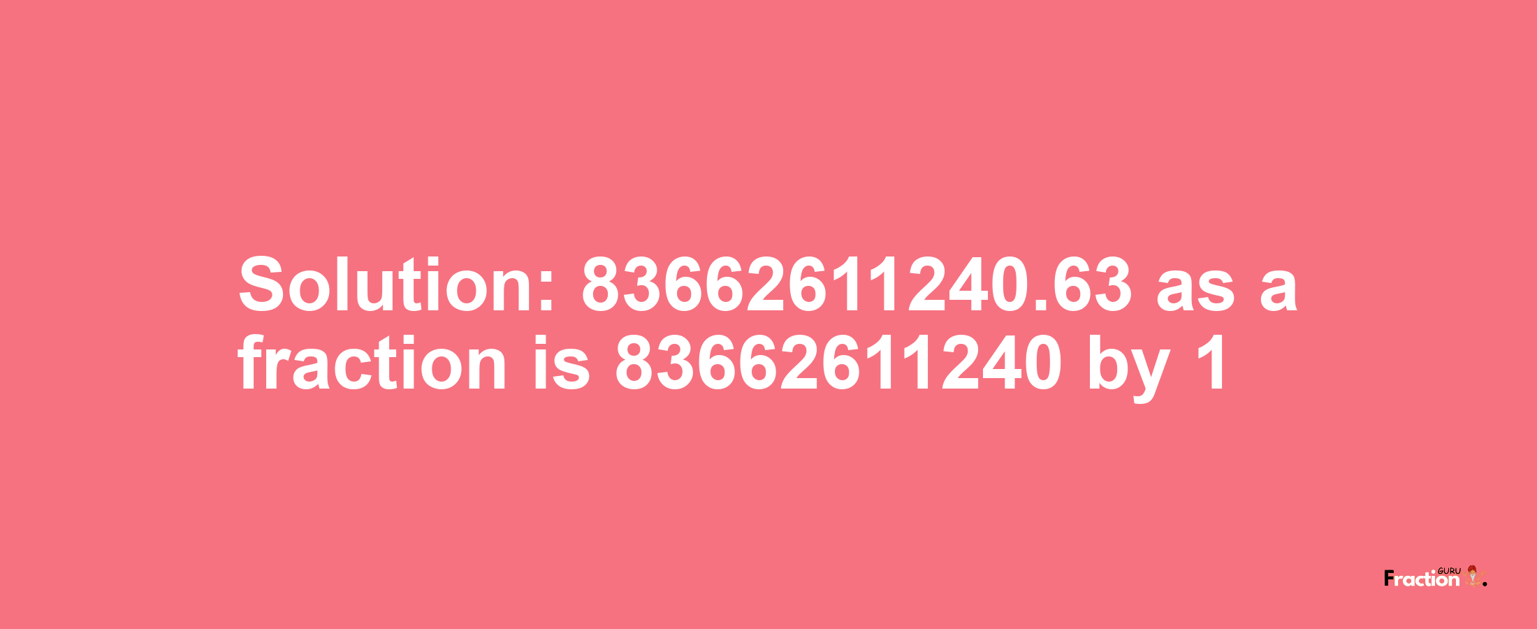 Solution:83662611240.63 as a fraction is 83662611240/1